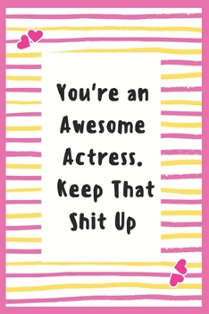 You're an Awesome Actress. Keep That Shit Up: Notebook Gifts for Women Lined Journal Promotion Gifts to My Actress Gifts Notebook to Write in Life Goal, Future Planner Notebook Gifts for Actress