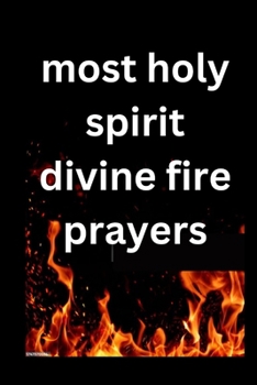 Paperback most Holy Spirit divine fire prayer: Divine Powerful prayers to help ignite your faith and bring you more closer to our comforter Book