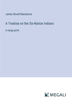 A Treatise on the Six-Nation Indians: in large print