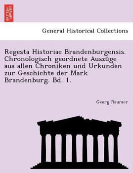 Regesta Historiae Brandenburgensis. Chronologisch geordnete Auszüge aus allen Chroniken und Urkunden zur Geschichte der Mark Brandenburg. Bd. 1.