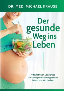 Der gesunde Weg ins Leben: Vitalstoffreich-vollwertige Ernährung und Schwangerschaft, Geburt und Wochenbett (German Edition)