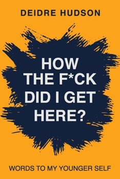 Paperback How the F*ck Did I Get Here?: Words to My Younger Self Book