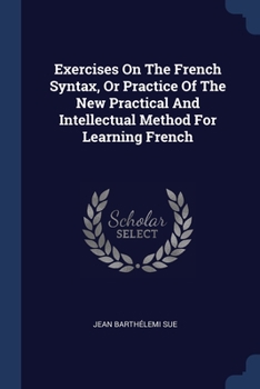 Paperback Exercises On The French Syntax, Or Practice Of The New Practical And Intellectual Method For Learning French Book