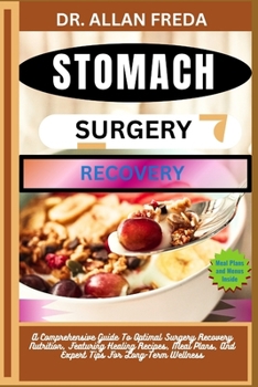 Stomach Surgery Recovery: A Comprehensive Guide To Optimal Surgery Recovery Nutrition, Featuring Healing Recipes, Meal Plans, And Expert Tips Fo