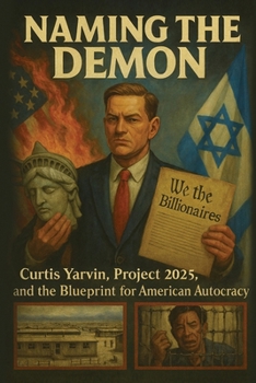 Naming the Demon: Curtis Yarvin, Project 2025, and the Blueprint for American Autocracy: Inside the Billionaire Plot to Capture Democracy, Control the Courts, and Build a New Authoritarian America