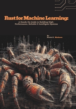 Paperback Rust for Machine Learning: A Hands-On Guide to Building High-Performance, Reliable & Intelligent Systems Book
