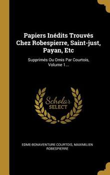 Hardcover Papiers Inédits Trouvés Chez Robespierre, Saint-just, Payan, Etc: Supprimés Ou Omis Par Courtois, Volume 1... [French] Book