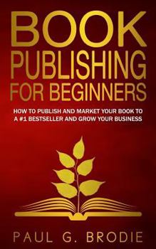 Paperback Book Publishing for Beginners: How to have a successful book launch and market your self-published book to a # 1 bestseller and grow your business Book
