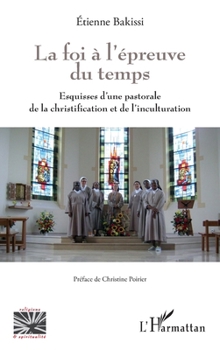 La foi à l'épreuve du temps: Esquisses d'une pastorale de la christification et de l'inculturation (Religions Et Spiritualité) (French Edition)
