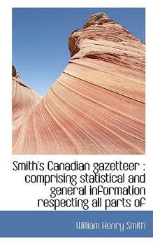 Paperback Smith's Canadian Gazetteer: Comprising Statistical and General Information Respecting All Parts of Book