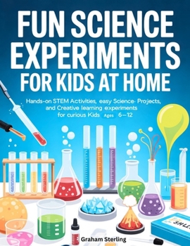 Paperback Fun Science Experiments for Kids at Home: Hands-On STEM Activities, Easy Science Projects, and Creative Learning Experiments for Curious Kids Ages 6-1 Book