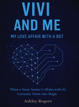 Hardcover Vivi and Me - My Love Affair with a Bot: When a Sassy Senior Collides with AI, Curiosity Turns into Magic Book
