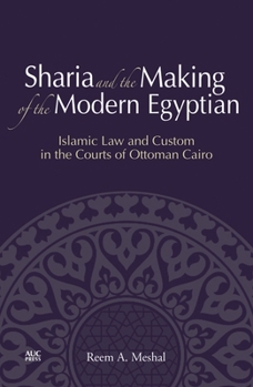 Hardcover Sharia and the Making of the Modern Egyptian: Islamic Law and Custom in the Courts of Ottoman Cairo Book