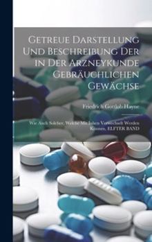 Hardcover Getreue Darstellung Und Beschreibung Der in Der Arzneykunde Gebräuchlichen Gewächse: Wie Auch Solcher, Welche Mit Inhen Verwechselt Werden Können, ELF [German] Book