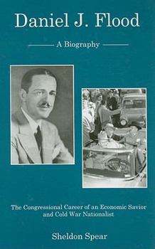 Daniel J. Flood: A Biography, the Congressional Career of an Economic Savior and Cold War Nationalist