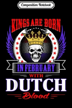 Composition Notebook: Mens Kings Are Born In February With Dutch Blood  Journal/Notebook Blank Lined Ruled 6x9 100 Pages