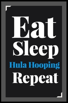 Paperback Eat Sleep Hula Hooping Repeat: (Diary, Notebook) (Journals) or Personal Use for Men - Women Cute Gift For Hula Hooping Lovers And Fans. 6" x 9" (15.2 Book