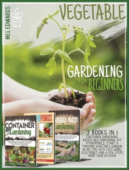 Hardcover Vegetable Gardening for Beginners: 3 BOOKS IN 1: Container Gardening, Raised Bed Gardening, DIY Hydroponics. Start a Thriving Vegetable Garden in No T Book