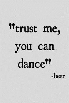 Trust me you can dance -beer: novelty notebook 6"x9"