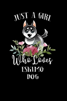Just a Girl Who Loves Eskimo Dog: Perfect Eskimo Dog Lover Gift For Girl. Cute Notebook for Eskimo Dog Lover. Gift it to your Sister, Daughter, Mother