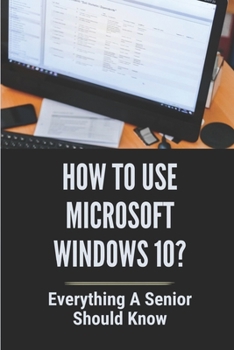 Paperback How To Use Microsoft Windows 10?: Everything A Senior SHould Know: Windows 10 Guide Microsoft Book