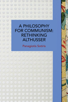A Philosophy for Communism: Rethinking Althusser - Book #211 of the Historical Materialism