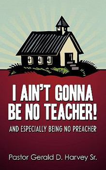 Paperback I Ain't Gonna Be No Teacher!: And Especially Being No Preacher Book