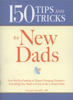 Paperback 150 Tips and Tricks for New Dads: From the First Feeding to Diaper-Changing Disasters - Everything You Need to Know to Be a Great Father Book