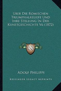 Paperback Uber Die Romischen Triumphalreliefe Und Ihre Stellung In Der Kunstgeschichte V6 (1872) [German] Book