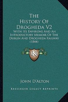 Paperback The History Of Drogheda V2: With Its Environs And An Introductory Memoir Of The Dublin And Drogheda Railway (1844) Book