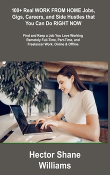 Hardcover 100+ Real WORK FROM HOME Jobs, Gigs, Careers, and Side Hustles that You Can Do RIGHT NOW: Find and Keep a Job You Love Working Remotely Full-Time, Par Book