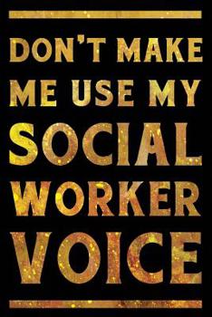 Paperback Don't Make Me Use My Social Worker Voice Notebook Gold: Funny Wide-Ruled Notepad for Care Workers Book