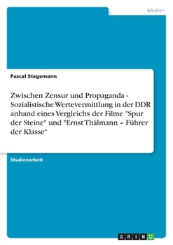 Paperback Zwischen Zensur und Propaganda - Sozialistische Wertevermittlung in der DDR anhand eines Vergleichs der Filme "Spur der Steine" und "Ernst Thälmann - [German] Book