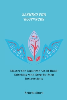 Paperback Sashiko for Beginners: Master the Japanese Art of Hand-Stitching with Step-by-Step Instructions Book