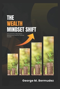 The Wealth Mindset Shift: From Scarcity to Abundance - Rewiring Your Brain for Financial Success