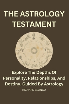 The Astrology Testament: Explore the depths of personality, relationships, and destiny, guided by Astrology