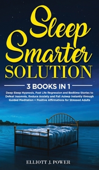 Hardcover Sleep Smarter Solution: 3 Books In 1: Deep Sleep Hypnosis, Past Life Regression and Bedtime Stories to Defeat Insomnia, Reduce Anxiety and Fal Book