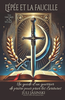 L’épée et la faucille: Un guide d’un guerrier de prière pour prier les Écritures (French Edition)