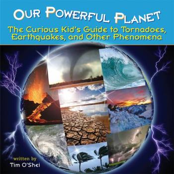 Hardcover Our Powerful Planet: The Curious Kid's Guide to Tornadoes, Earthquakes, and Other Phenomena Book