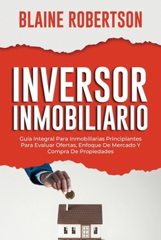 Paperback Inversor Inmobiliario: Guía Integral Para Inmobiliarias Principiantes Para Evaluar Ofertas, Enfoque De Mercado Y Compra De Propiedades [Spanish] Book