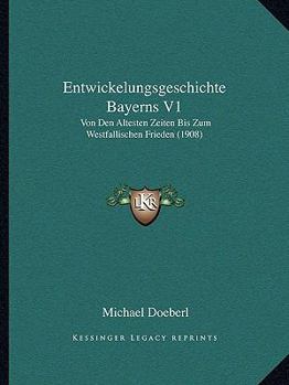 Paperback Entwickelungsgeschichte Bayerns V1: Von Den Altesten Zeiten Bis Zum Westfallischen Frieden (1908) [German] Book