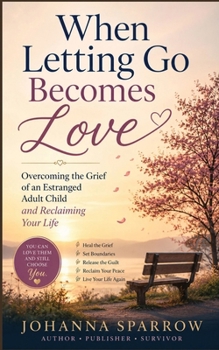 When Letting Go Becomes Love: Overcoming the Grief of an Estranged Adult Child and Reclaiming Your Life