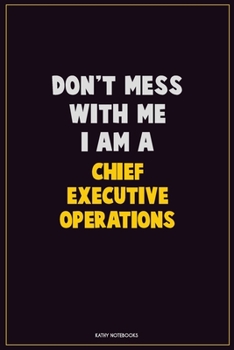 Don't Mess With Me, I Am A Chief Executive Operations: Career Motivational Quotes 6x9 120 Pages Blank Lined Notebook Journal
