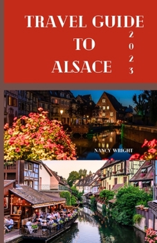 Paperback Travel Guide To Alsace 2023: Wanderlust unleashed: unveiling hidden gems and inspiring adventure Book