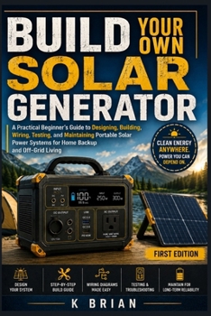 Paperback Build Your Own Solar Generator: A Practical Beginner's Guide to Designing, Building, Wiring, Testing, and Maintaining Portable Solar Power Systems for Book