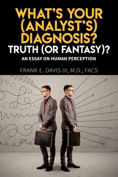What's Your (Analyst's) Diagnosis? Truth (Or Fantasy)?: An Essay On Human Perception