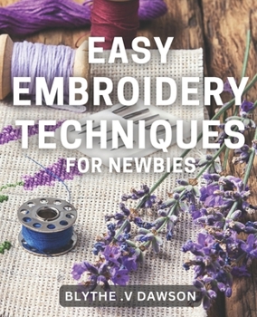 Paperback Easy Embroidery Techniques for Newbies: Discover Simple Stitching Techniques for Perfect Embroidery Projects in No Time! Book