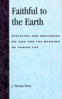 Paperback Faithful to the Earth: Nietzsche and Whitehead on God and the Meaning of Human Life Book
