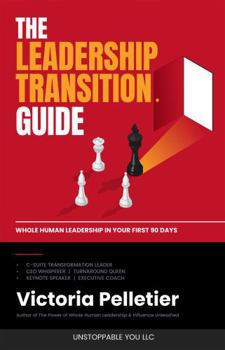 The Leadership Transition Guide: Whole Human Leadership in Your First 90 Days