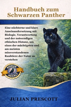 Handbuch Zum Schwarzen Panther: Eine nüchterne und klare Auseinandersetzung mit Biologie, Verantwortung und der notwendigen ethischen Distanz, um eine